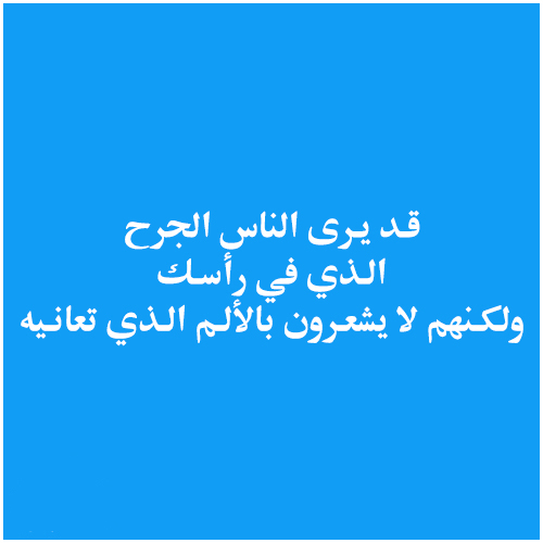 قـد يـرى الناس الجرح الـذي في رأسـك ولكـنهم لا يشعـرون بالألـم الـذي تعانـيه