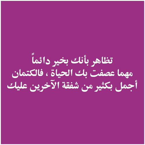 تظاهر بأنك بخير دائماً مهما عصفت بك الحياة ، فالكتمان أجمل بكثير من شفقة الآخرين عليك