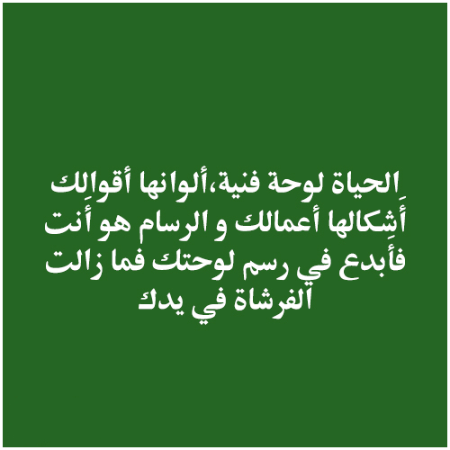 الحياة لوحة فنية،ألوانها أقوالك، أَشكالها أعمالك و الرسام هو أَنت فأَبدع في رسم لوحتك فما زالت الفرشاة في يدك