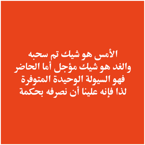 الأمس هو شيك تم سحبه ، والغد هو شيك مؤجل ، أما الحاضر فهو السيولة الوحيدة المتوفرة ، لذا فإنه علينا أن