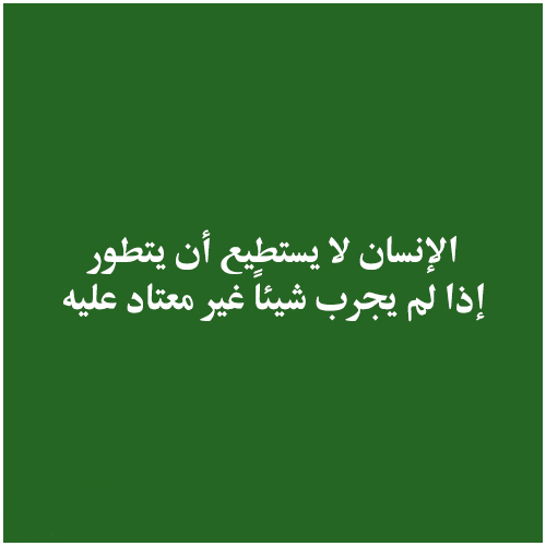 الإنسان لا يستطيع أن يتطور ، إذا لم يجرب شيئاً غير معتاد عليه