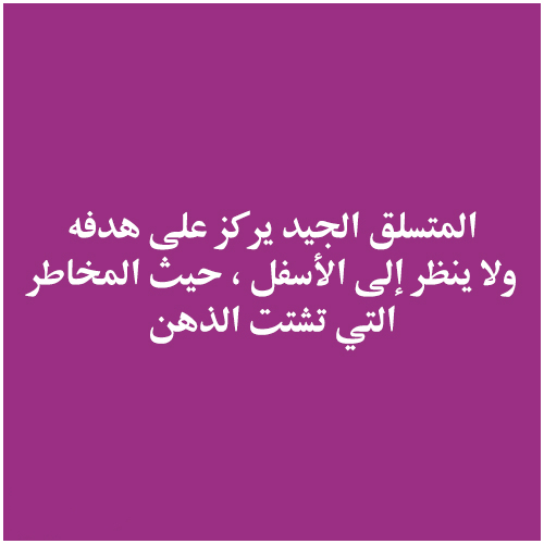 المتسلق الجيد يركز على هدفه ولا ينظر إلى الأسفل ، حيث المخاطر التي تشتت الذهن